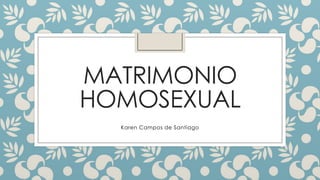 MATRIMONIO
HOMOSEXUAL
Karen Campos de Santiago

 