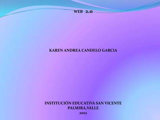 WEB   2.0




 KAREN ANDREA CANDELO GARCIA




INSTITUCIÓN EDUCATIVA SAN VICENTE
          PALMIRA,VALLE
              2012
 