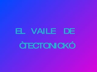 EL  VAILE  DE  “ TECTONICK” 