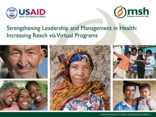 1Management Sciences for Health
Strengthening Leadership and Management in Health:
Increasing Reach viaVirtual Programs
 