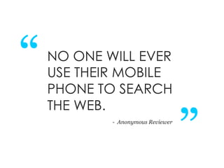 “   NO ONE WILL EVER
    USE THEIR MOBILE
    PHONE TO SEARCH
                                   “
    THE WEB.
          ...