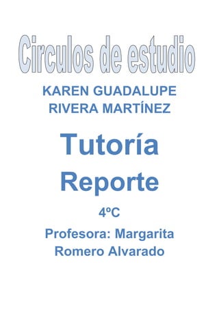 KAREN GUADALUPE
RIVERA MARTÍNEZ
Tutoría
Reporte
4ºC
Profesora: Margarita
Romero Alvarado
 