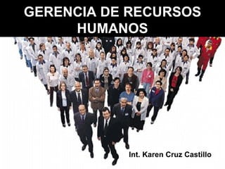 GERENCIA DE RECURSOS HUMANOS Int. Karen Cruz Castillo 
