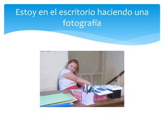 Estoy en el escritorio haciendo una
fotografía
 