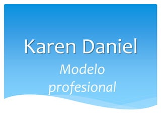 Karen Daniel
Modelo
profesional
 