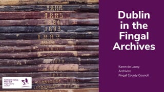 Karen de Lacey
Archivist
Fingal County Council
Dublin
in the
Fingal
Archives
 