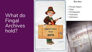 What do
Fingal
Archives
hold?
But also...
• Private Papers
• Maps
• Photographs
• Postcards
• Ephemera
 