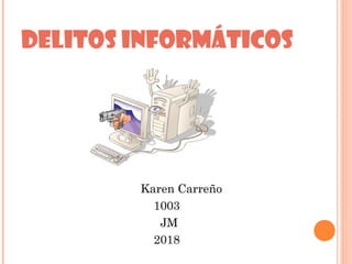 DELITOS INFORMÁTICOS
Karen Carreño
1003
JM
2018
 