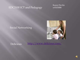 Karen Devlin w0103088 EDC3100 ICT and Pedagogy Social Networking http://www.delicious.com/ Delicious 