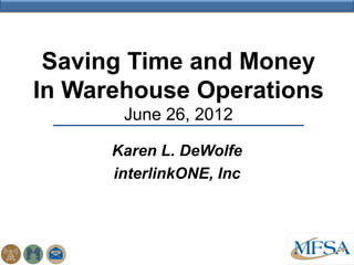 Saving Time and Money
In Warehouse Operations
       June 26, 2012

      Karen L. DeWolfe
      interlinkONE, Inc
 