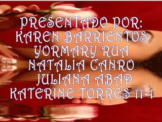 PRESENTADO POR:  KAREN BARRIENTOS  YORMARY RUA  NATALIA CANRO JULIANA ABAD  KATERINE TORRES 11-1 