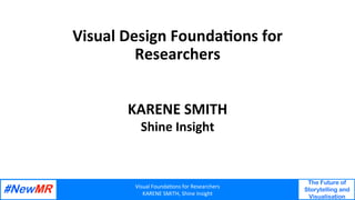 Visual	Founda,ons	for	Researchers	
KARENE	SMITH,	Shine	Insight	
The Future of
Storytelling and
Visualisation
	
	
Visual	Design	Founda/ons	for	
Researchers	
	
	
KARENE	SMITH	
Shine	Insight	
 