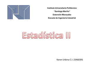 Instituto Universitario Politécnico
“Santiago Mariño”
Extensión Maracaibo
Escuela de Ingeniería Industrial
Karen Urbina C.I: 23460391
 