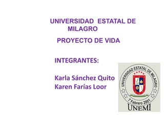 UNIVERSIDAD ESTATAL DE
MILAGRO
PROYECTO DE VIDA
INTEGRANTES:
Karla Sánchez Quito
Karen Farías Loor
 