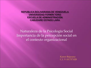Naturaleza de la Psicología Social
Importancia de la percepción social en
el contexto organizacional
Karen Bejarano
C.I. V-18.737.828
 