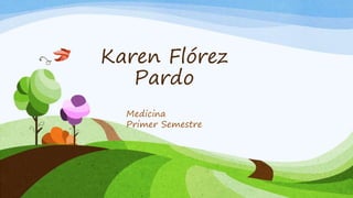 Karen Flórez
Pardo
Medicina
Primer Semestre
 