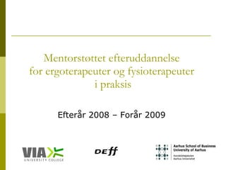 Mentorstøttet efteruddannelse  for ergoterapeuter og fysioterapeuter  i praksis Efterår 2008 – Forår 2009  