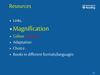 Resources 
• Links. 
•Magnification 
• Colour contrast 
• Adaptation 
• Choice . 
• Books in different formats/languages 
10 
 