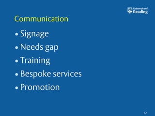 Communication 
• Signage 
•Needs gap 
• Training 
• Bespoke services 
• Promotion 
12 
 