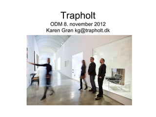 Trapholt
 ODM 8. november 2012
Karen Grøn kg@trapholt.dk
 