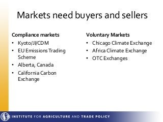 Markets need buyers and sellers
Compliance markets
• Kyoto/JI/CDM
• EU EmissionsTrading
Scheme
• Alberta, Canada
• Califor...