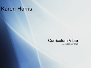 Karen Harris Curriculum Vitae +44 (0)790 637 5546 
