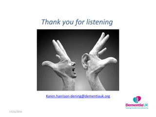 Thank you for listening
17/11/2016
Karen.harrison-dening@dementiauk.org
 