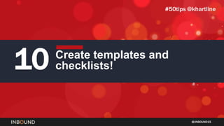 INBOUND15
10 Create templates and
checklists!
#50tips @khartline
 