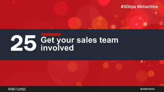 INBOUND15
25 Get your sales team
involved
#50tips @khartline
 