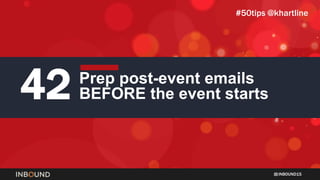 INBOUND15
42 Prep post-event emails
BEFORE the event starts
#50tips @khartline
 