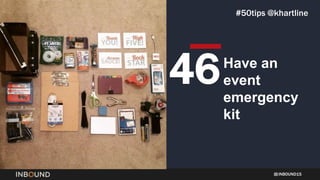 INBOUND15
Have an
event
emergency
kit
46
#50tips @khartline
 