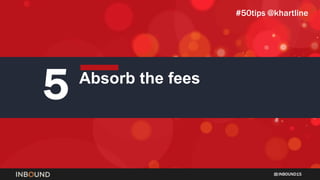INBOUND15
5 Absorb the fees
#50tips @khartline
 