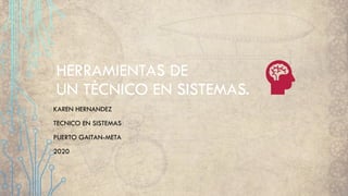 HERRAMIENTAS DE
UN TÉCNICO EN SISTEMAS.
KAREN HERNANDEZ
TECNICO EN SISTEMAS
PUERTO GAITAN-META
2020
 
