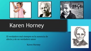 Karen Horney
El verdadero mal siempre es la ausencia de
afecto y de un verdadero amor
Karen Horney
 