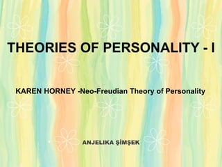 ANJELIKA ŞİMŞEK
THEORIES OF PERSONALITY - I
KAREN HORNEY -Neo-Freudian Theory of Personality
 
