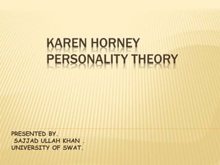 KAREN HORNEY
PERSONALITY THEORY
PRESENTED BY.
SAJJAD ULLAH KHAN .
UNIVERSITY OF SWAT.
 