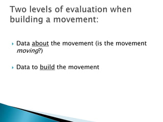 Data about the movement (is the movement moving?)Data to build the movementTwo levels of evaluation when building a movement: