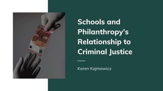 Schools and
Philanthropy’s
Relationship to
Criminal Justice
Karen Kajmowicz
 