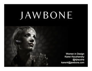 Women in Design
   Karen Kaushansky
          @kjkausha
karenk@jawbone.com
 