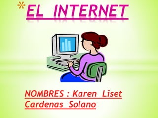 NOMBRES : Karen Liset
Cardenas Solano
*EL INTERNET
 