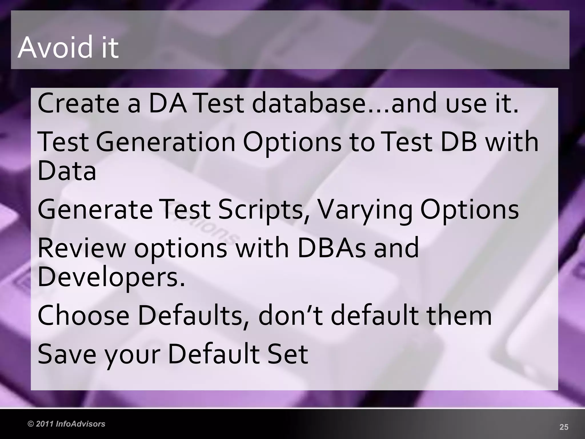 Create a DATest database…and use it.
Test Generation Options to Test DB with
Data
Generate Test Scripts, Varying Options
Review options with DBAs and
Developers.
Choose Defaults, don’t default them
Save your Default Set
Avoid it
 
