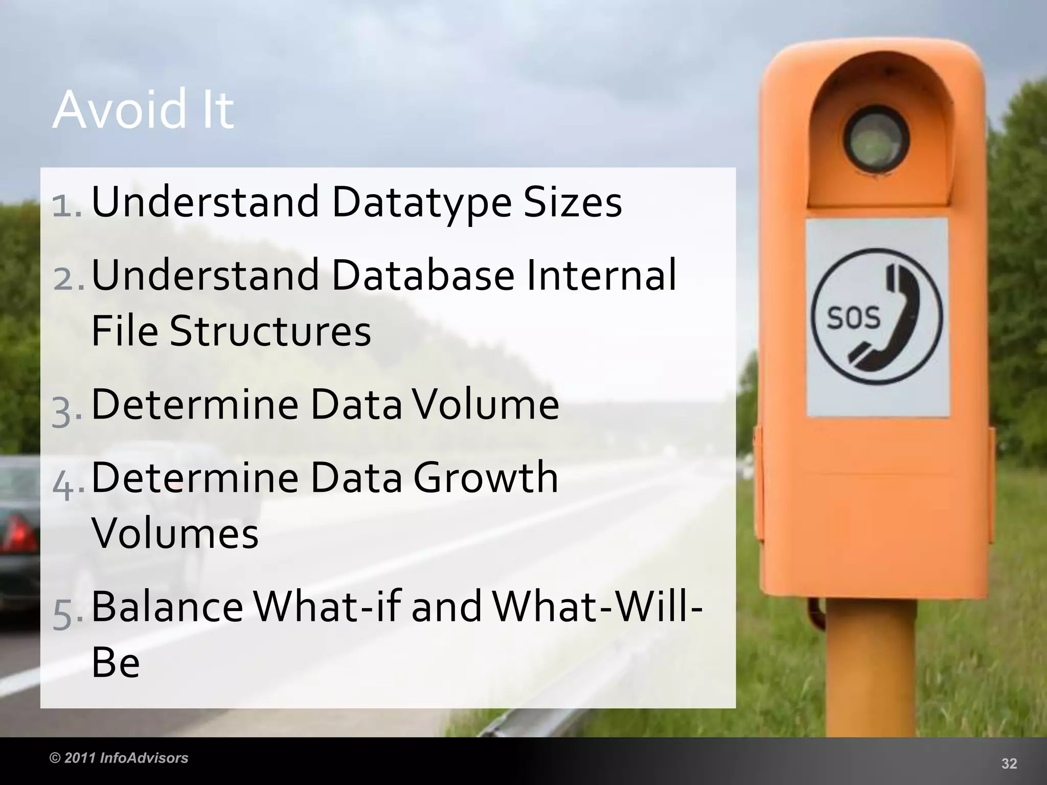 1.Understand Datatype Sizes
2.Understand Database Internal
File Structures
3.Determine DataVolume
4.Determine Data Growth
Volumes
5.Balance What-if and What-Will-
Be
Avoid It
 