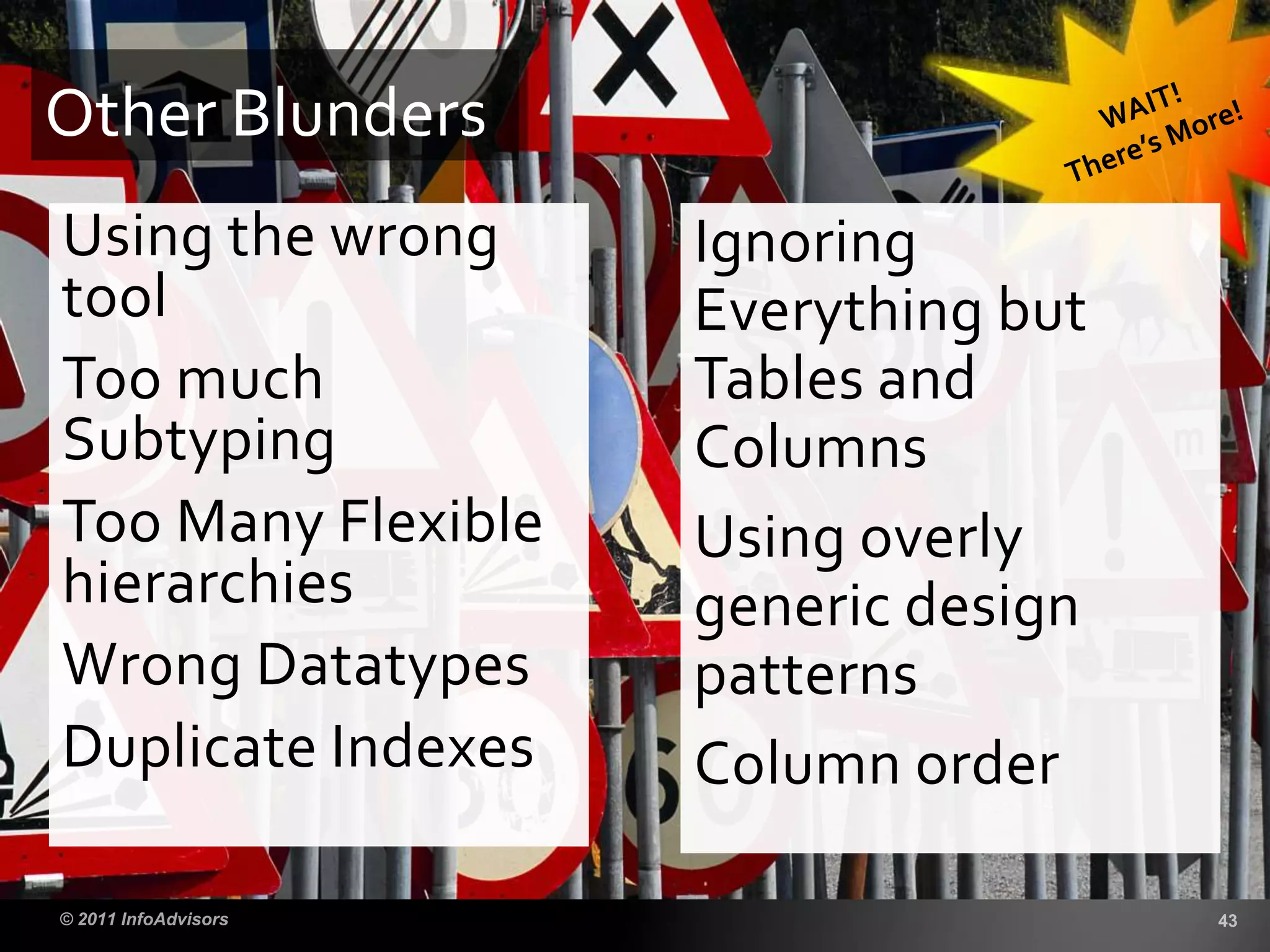 Using the wrong
tool
Too much
Subtyping
Too Many Flexible
hierarchies
Wrong Datatypes
Duplicate Indexes
Other Blunders
Ignoring
Everything but
Tables and
Columns
Using overly
generic design
patterns
Column order
 