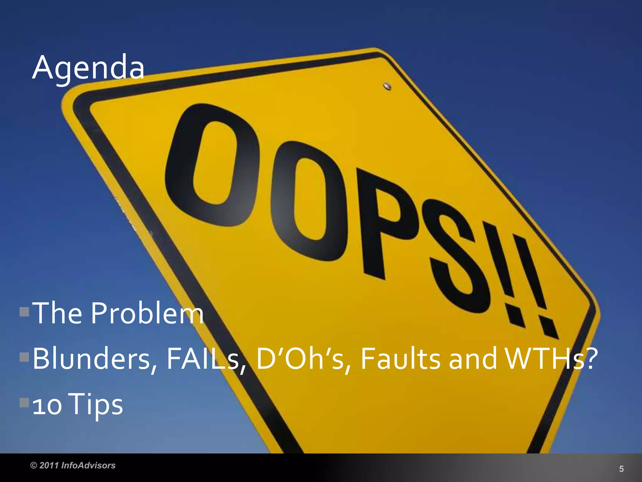 The Problem
Blunders, FAILs, D’Oh’s, Faults and WTHs?
10Tips
Agenda
 