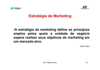 Estratégia de Marketing


•A estratégia de marketing define os princípios
amplos pelos quais a unidade de negócio
espera r...