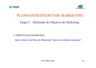 PLANO ESTRATÉGICO DE MARKETING
      Etapa 2 – Definição do Objetivo de Marketing


5. OBJETIVO DE MARKETING

 Qual o obje...