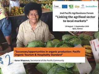 “Successes/opportunities in organic production: Pacific
Organic Tourism & Hospitality Standard”
Karen Mapusua, Secretariat of the Pacific Community
 