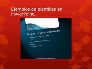 Ejemplos de plantillas en
PowerPoint.
 