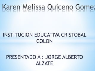 INSTITUCION EDUCATIVA CRISTOBAL
COLON
PRESENTADO A : JORGE ALBERTO
ALZATE
 