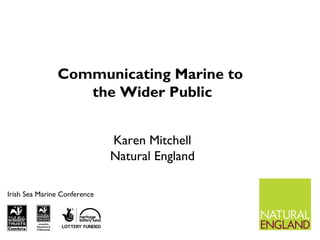 Irish Sea Marine Conference
Communicating Marine to
the Wider Public
Karen Mitchell
Natural England
 